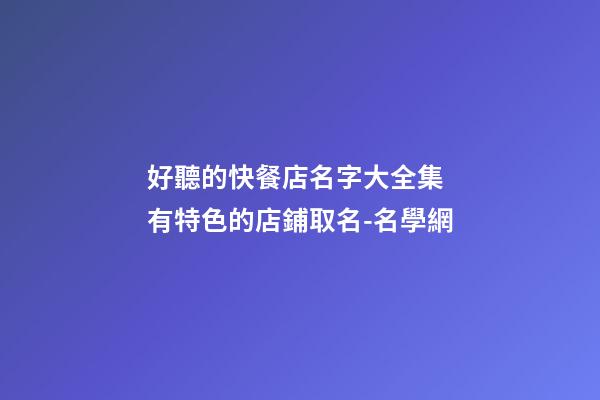 好聽的快餐店名字大全集 有特色的店鋪取名-名學網-第1張-店鋪起名-玄機派